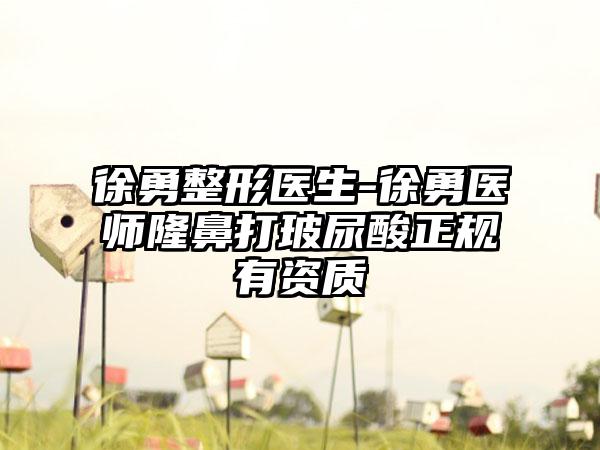 徐勇整形医生-徐勇医师隆鼻打玻尿酸正规有资质