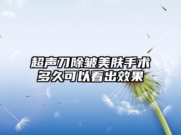 超声刀除皱美肤手术多久可以看出成果