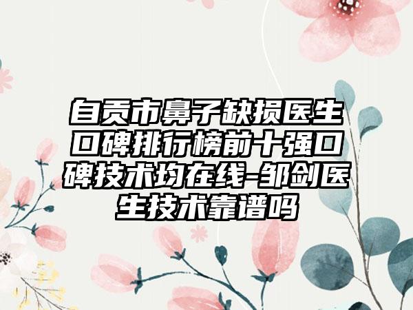 自贡市鼻子缺损医生口碑排行榜前十强口碑技术均在线-邹剑医生技术靠谱吗