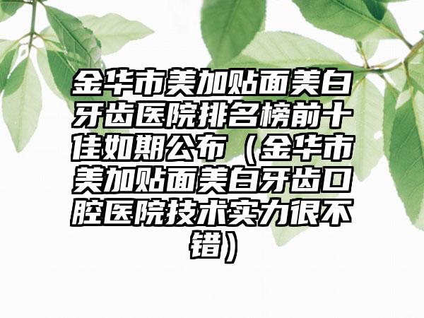 金华市美加贴面美白牙齿医院排名榜前十佳如期公布（金华市美加贴面美白牙齿口腔医院技术实力很不错）