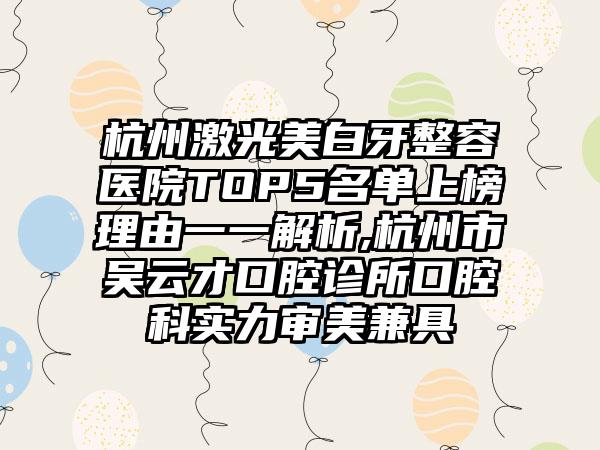 杭州激光美白牙整容医院TOP5名单上榜理由一一解析,杭州市吴云才口腔诊所口腔科实力审美兼具