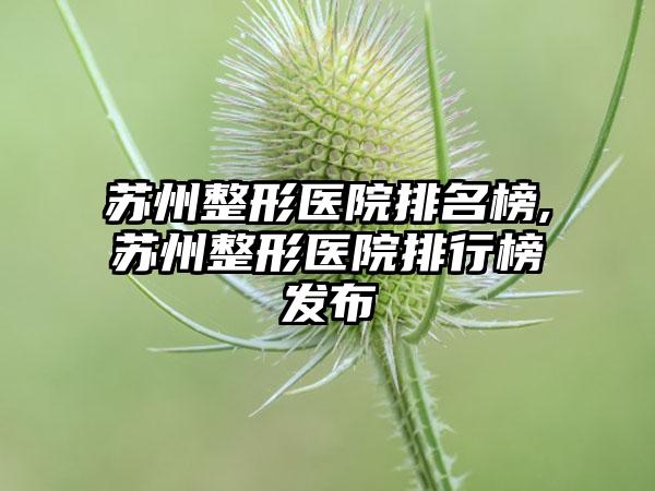 苏州整形医院排名榜,苏州整形医院排行榜发布