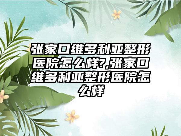 张家口维多利亚整形医院怎么样?,张家口维多利亚整形医院怎么样