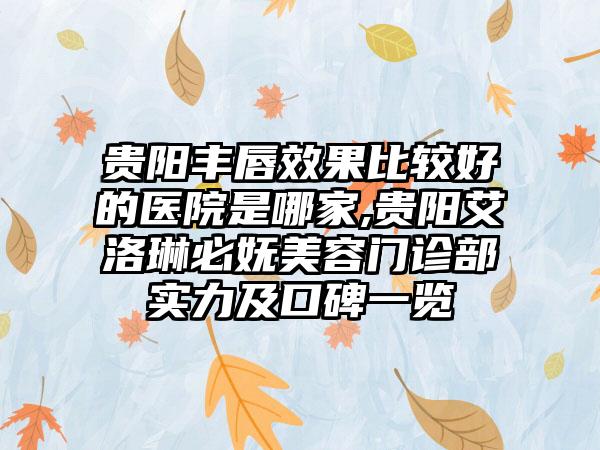 贵阳丰唇成果比较好的医院是哪家,贵阳艾洛琳必妩美容门诊部实力及口碑一览