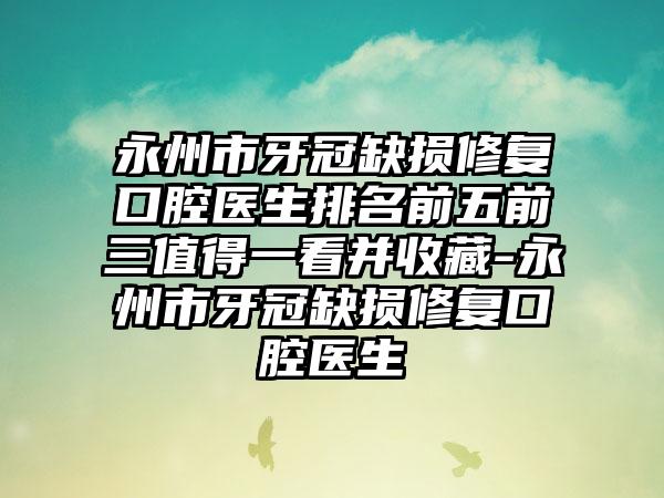 永州市牙冠缺损修复口腔医生排名前五前三值得一看并收藏-永州市牙冠缺损修复口腔医生