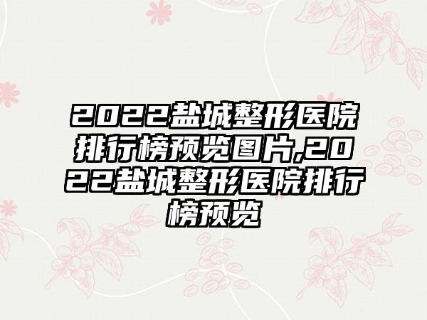 2022盐城整形医院排行榜预览图片,2022盐城整形医院排行榜预览