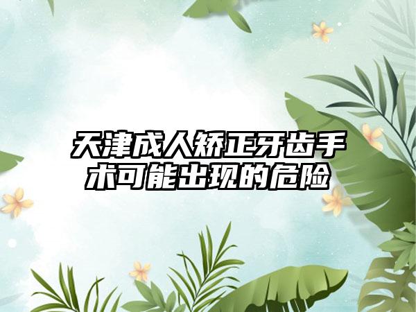 天津成人矫正牙齿手术可能出现的危险