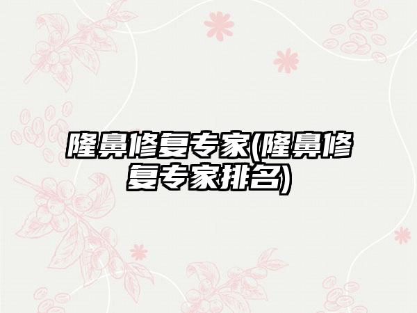 隆鼻修复骨干医生(隆鼻修复骨干医生排名)