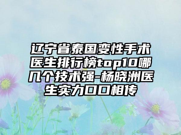 辽宁省泰国变性手术医生排行榜top10哪几个技术强-杨晓洲医生实力口口相传