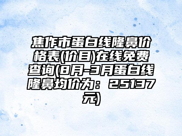 焦作市蛋白线隆鼻价格表(价目)在线免费查询(8月-3月蛋白线隆鼻均价为：25137元)