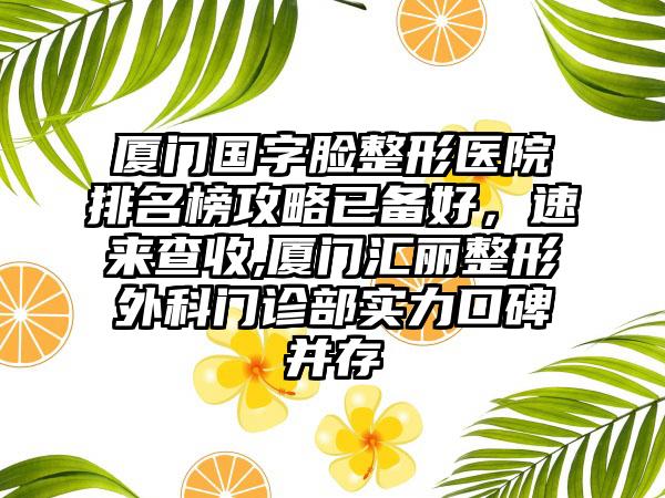 厦门国字脸整形医院排名榜攻略已备好，速来查收,厦门汇丽整形外科门诊部实力口碑并存