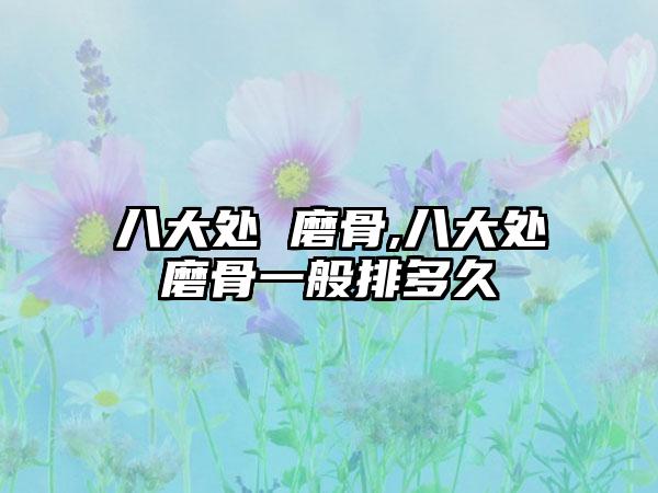 八大处 磨骨,八大处磨骨一般排多久