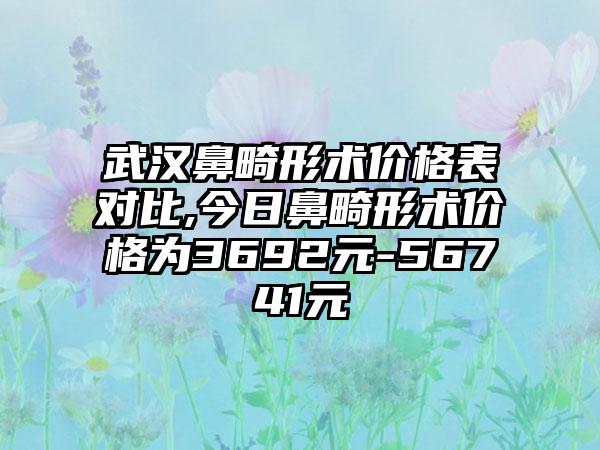 武汉鼻畸形术价格表对比,今日鼻畸形术价格为3692元-56741元