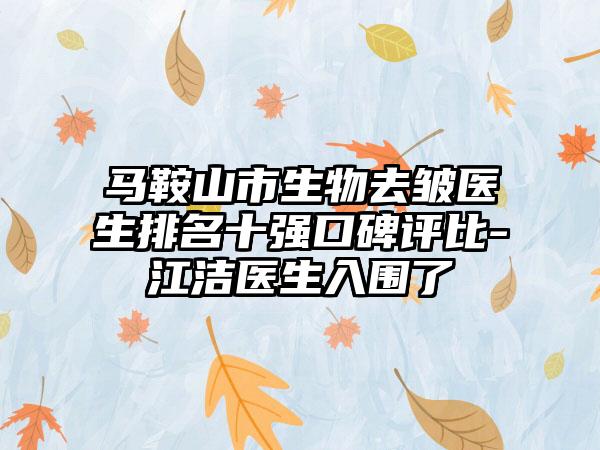 马鞍山市生物去皱医生排名十强口碑评比-江洁医生入围了