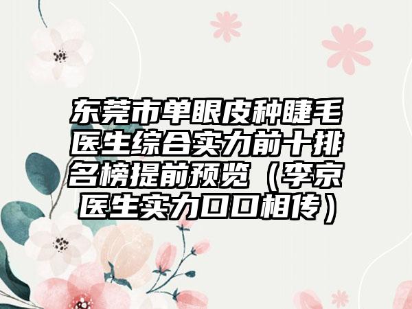 东莞市单眼皮种睫毛医生综合实力前十排名榜提前预览（李京医生实力口口相传）