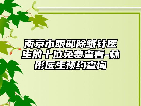 南京市眼部除皱针医生前十位免费查看-林彤医生预约查询