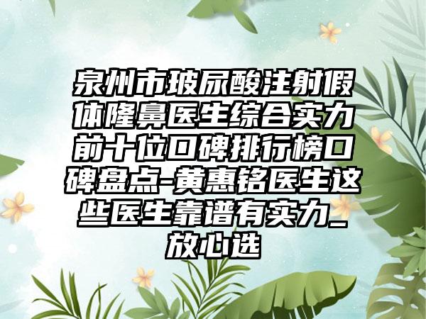 泉州市玻尿酸注射假体隆鼻医生综合实力前十位口碑排行榜口碑盘点-黄惠铭医生这些医生靠谱有实力_放心选