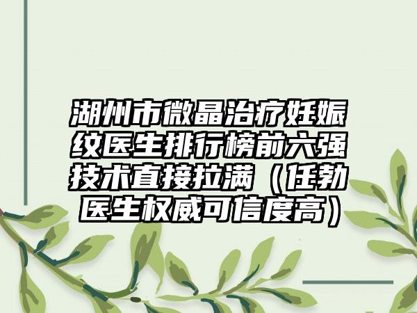 湖州市微晶治疗妊娠纹医生排行榜前六强技术直接拉满（任勃医生权威可信度高）