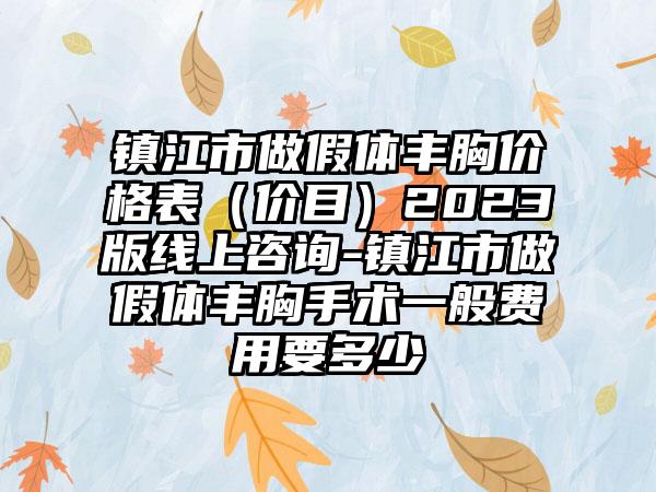 镇江市做假体丰胸价格表（价目）2023版线上咨询-镇江市做假体丰胸手术一般费用要多少