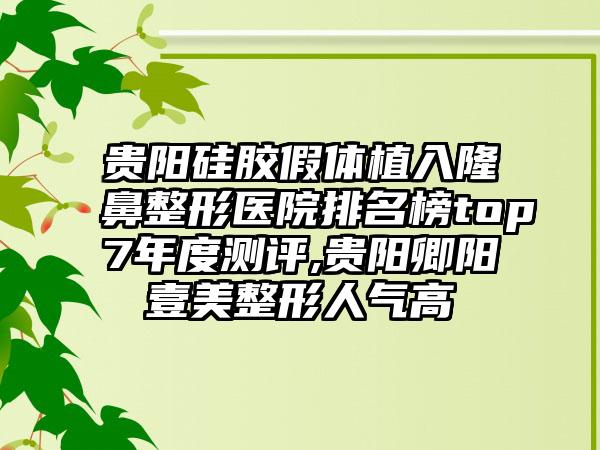 贵阳硅胶假体植入七元医院排名榜top7年度测评,贵阳卿阳壹美整形人气高