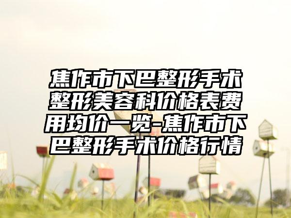 焦作市下巴整形手术整形美容科价格表费用均价一览-焦作市下巴整形手术价格行情