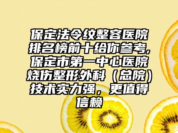 保定法令纹整容医院排名榜前十给你参考,保定市第一中心医院烧伤整形外科（总院）技术实力强，更值得信赖