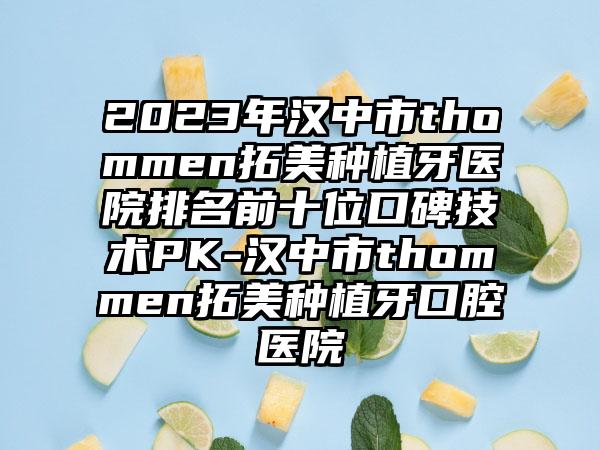 2023年汉中市thommen拓美种植牙医院排名前十位口碑技术PK-汉中市thommen拓美种植牙口腔医院