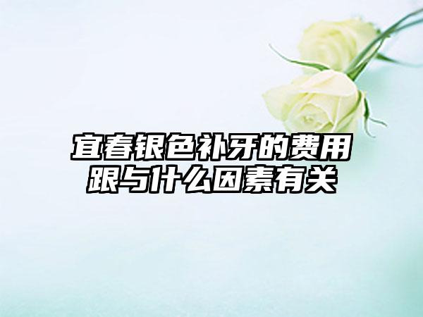 宜春银色补牙的费用跟与什么因素有关