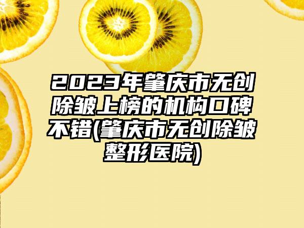 2023年肇庆市无创除皱上榜的机构口碑不错(肇庆市无创除皱整形医院)