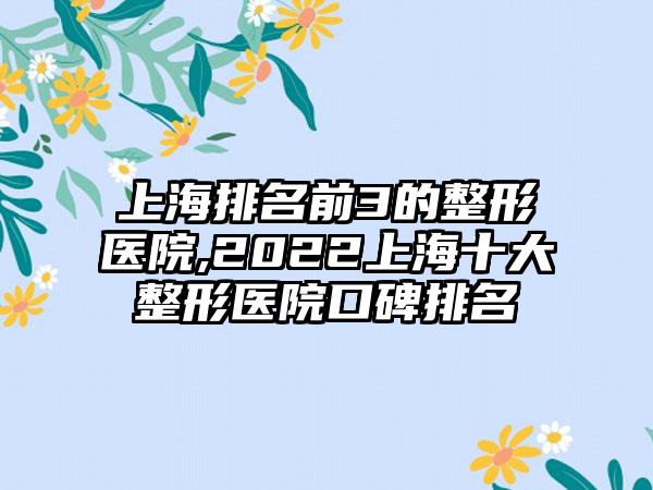 上海排名前3的整形医院,2022上海十大整形医院口碑排名