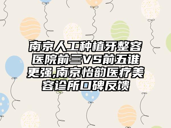 南京人工种植牙整容医院前三VS前五谁更强,南京怡韵医疗美容诊所口碑反馈