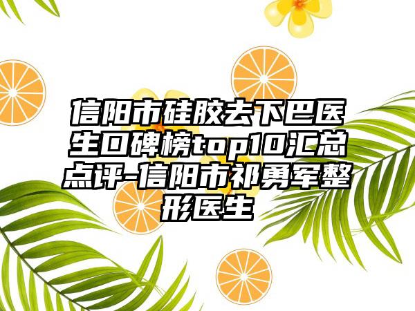 信阳市硅胶去下巴医生口碑榜top10汇总点评-信阳市祁勇军整形医生