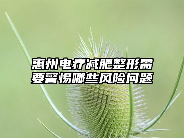 惠州电疗减肥整形需要警惕哪些风险问题