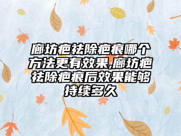 廊坊疤祛除疤痕哪个方法更有成果,廊坊疤祛除疤痕后成果能够持续多久