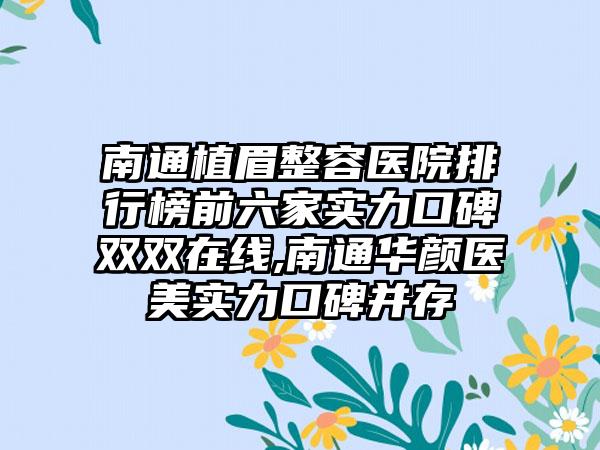 南通植眉整容医院排行榜前六家实力口碑双双在线,南通华颜医美实力口碑并存