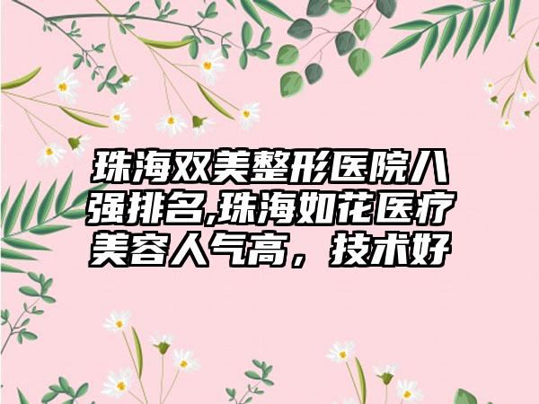 珠海双美整形医院八强排名,珠海如花医疗美容人气高，技术好