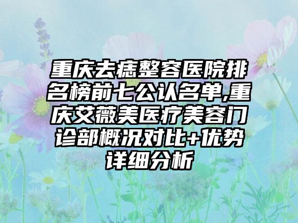 重庆去痣整容医院排名榜前七公认名单,重庆艾薇美医疗美容门诊部概况对比+优势详细分析