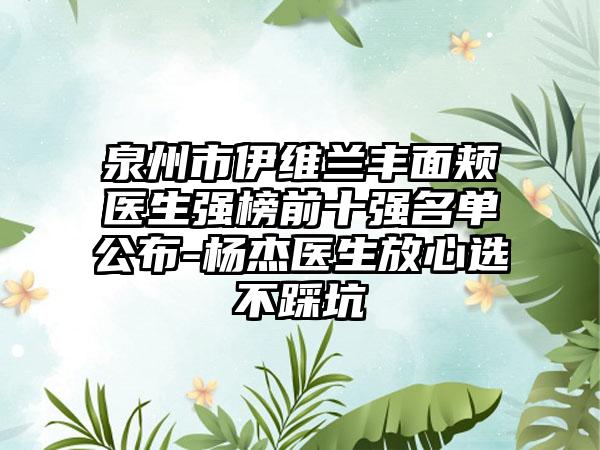 泉州市伊维兰丰面颊医生强榜前十强名单公布-杨杰医生放心选不踩坑