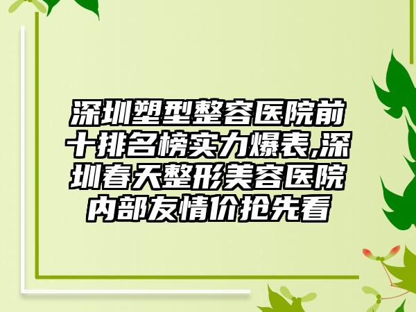 深圳塑型整容医院前十排名榜实力爆表,深圳春天整形美容医院内部友情价抢先看