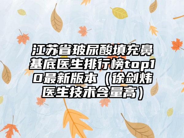 江苏省玻尿酸填充鼻基底医生排行榜top10非常新版本（徐剑炜医生技术含量高）