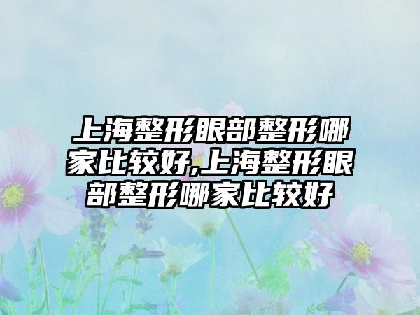 上海整形眼部整形哪家比较好,上海整形眼部整形哪家比较好