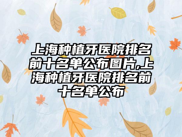 上海种植牙医院排名前十名单公布图片,上海种植牙医院排名前十名单公布