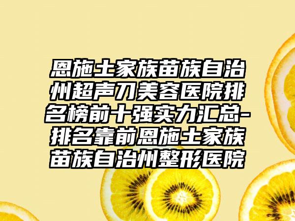 恩施土家族苗族自治州超声刀美容医院排名榜前十强实力汇总-排名靠前恩施土家族苗族自治州整形医院