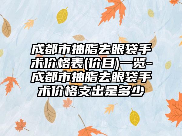 成都市抽脂去眼袋手术价格表(价目)一览-成都市抽脂去眼袋手术价格支出是多少