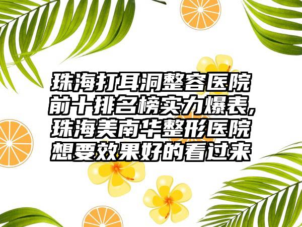 珠海打耳洞整容医院前十排名榜实力爆表,珠海美南华整形医院想要成果好的看过来