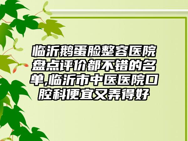 临沂鹅蛋脸整容医院盘点评价都不错的名单,临沂市中医医院口腔科便宜又弄得好