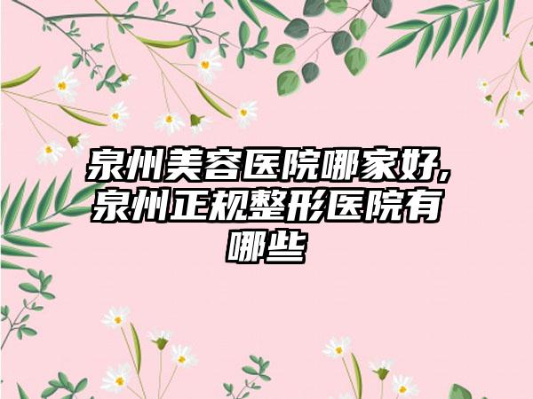 泉州美容医院哪家好,泉州正规整形医院有哪些