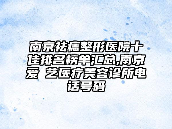 南京祛痣整形医院十佳排名榜单汇总,南京爱婍艺医疗美容诊所电话号码