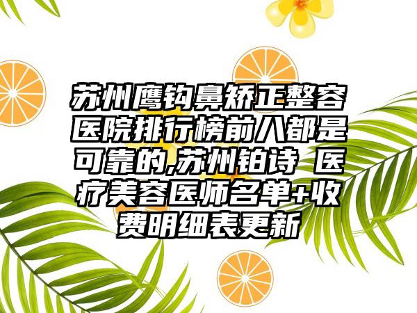 苏州鹰钩鼻矫正整容医院排行榜前八都是可靠的,苏州铂诗玥医疗美容医师名单+收费明细表更新