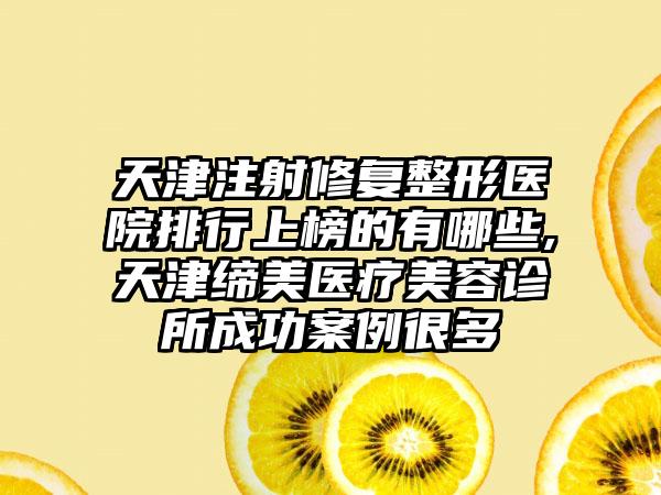 天津注射修复整形医院排行上榜的有哪些,天津缔美医疗美容诊所成功实例很多